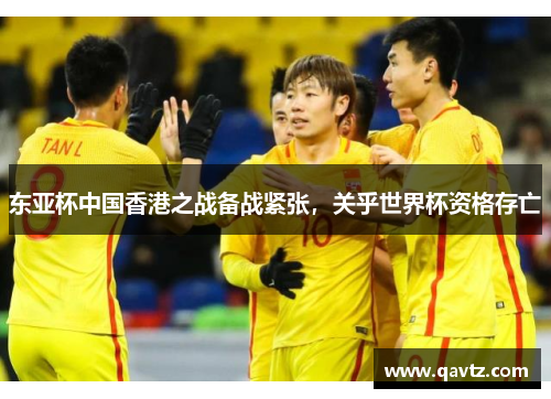 东亚杯中国香港之战备战紧张，关乎世界杯资格存亡