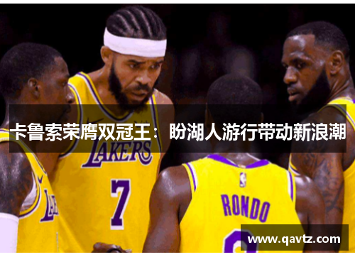 卡鲁索荣膺双冠王：盼湖人游行带动新浪潮