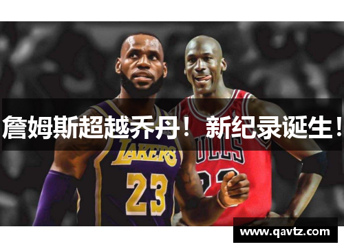 詹姆斯超越乔丹！新纪录诞生！