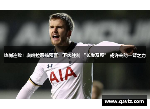 热刺连败！奥哈拉恶搞预言：下次胜利 “长发及腰” 或许会助一臂之力